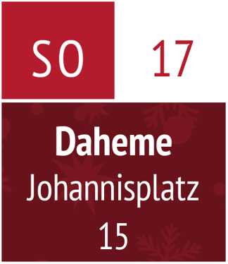 Sonntag 17.12.2023 – Daheme (Johannisplatz 15)